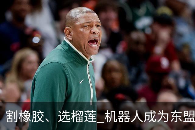 割橡胶、选榴莲 机器人成为东盟市场“新宠” 各国释放明确需求信号